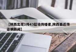 【陕西出现1传43超级传播者,陕西最近传染病新闻】