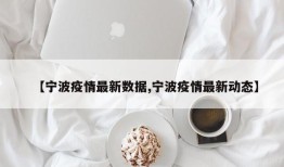 【宁波疫情最新数据,宁波疫情最新动态】