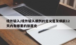 境外输入/境外输入病例的定义是发病前12天内有哪里的旅居史