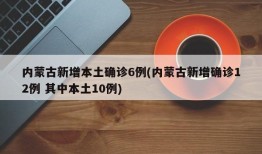 内蒙古新增本土确诊6例(内蒙古新增确诊12例 其中本土10例)