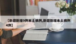 【新疆新增9例本土病例,新疆新增本土病例4例】