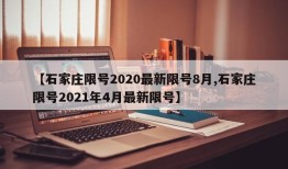 【石家庄限号2020最新限号8月,石家庄限号2021年4月最新限号】