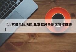 【北京低风险地区,北京低风险地区管控措施】