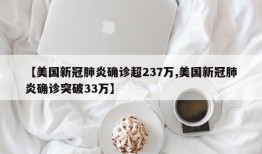 【美国新冠肺炎确诊超237万,美国新冠肺炎确诊突破33万】