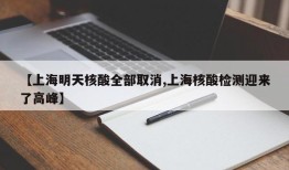 【上海明天核酸全部取消,上海核酸检测迎来了高峰】