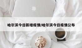 哈尔滨今日新增疫情/哈尔滨今日疫情公布