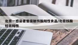 北京一感染者曾接触核酸阳性食品/北京核酸检出阳性