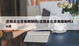 近期去北京有限制吗/近期去北京有限制吗10月