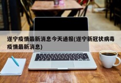 遂宁疫情最新消息今天通报(遂宁新冠状病毒疫情最新消息)