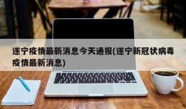遂宁疫情最新消息今天通报(遂宁新冠状病毒疫情最新消息)