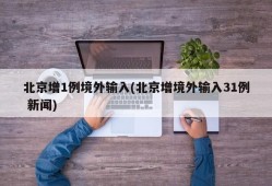 北京增1例境外输入(北京增境外输入31例 新闻)
