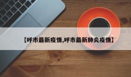 【呼市最新疫情,呼市最新肺炎疫情】