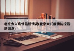 北京大兴疫情最新情况(北京大兴疫情防控最新消息)