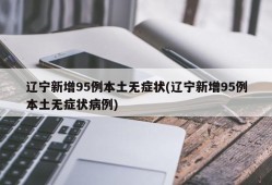 辽宁新增95例本土无症状(辽宁新增95例本土无症状病例)