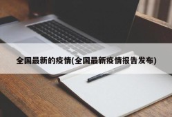 全国最新的疫情(全国最新疫情报告发布)