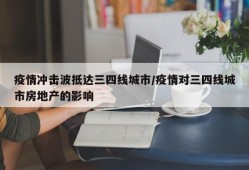 疫情冲击波抵达三四线城市/疫情对三四线城市房地产的影响