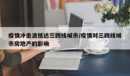 疫情冲击波抵达三四线城市/疫情对三四线城市房地产的影响