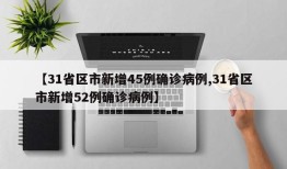 【31省区市新增45例确诊病例,31省区市新增52例确诊病例】