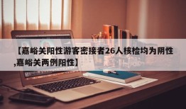 【嘉峪关阳性游客密接者26人核检均为阴性,嘉峪关两例阳性】