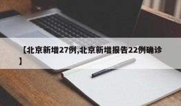 【北京新增27例,北京新增报告22例确诊】