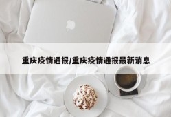 重庆疫情通报/重庆疫情通报最新消息