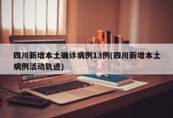 四川新增本土确诊病例13例(四川新增本土病例活动轨迹)