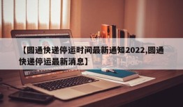 【圆通快递停运时间最新通知2022,圆通快递停运最新消息】
