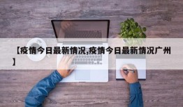 【疫情今日最新情况,疫情今日最新情况广州】