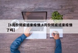 【6月份彻底结束疫情,6月份彻底结束疫情了吗】