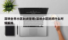 深圳全市小区封闭管理/深圳小区封闭什么时候解除