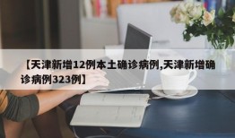 【天津新增12例本土确诊病例,天津新增确诊病例323例】