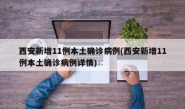 西安新增11例本土确诊病例(西安新增11例本土确诊病例详情)