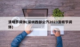 清明节调休(深圳西部公汽2023清明节调休)