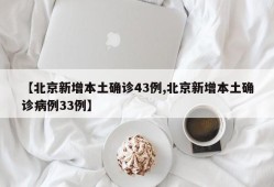 【北京新增本土确诊43例,北京新增本土确诊病例33例】