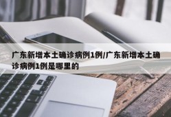 广东新增本土确诊病例1例/广东新增本土确诊病例1例是哪里的