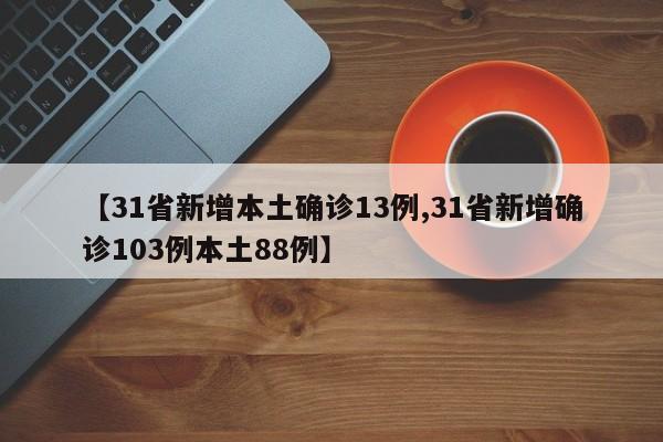 【31省新增本土确诊13例,31省新增确诊103例本土88例】