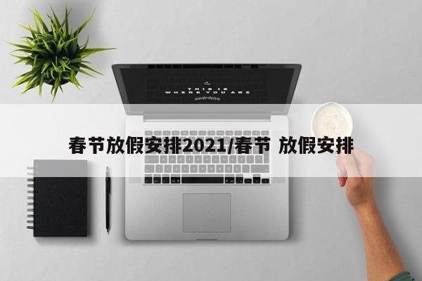 春节放假安排2021/春节 放假安排