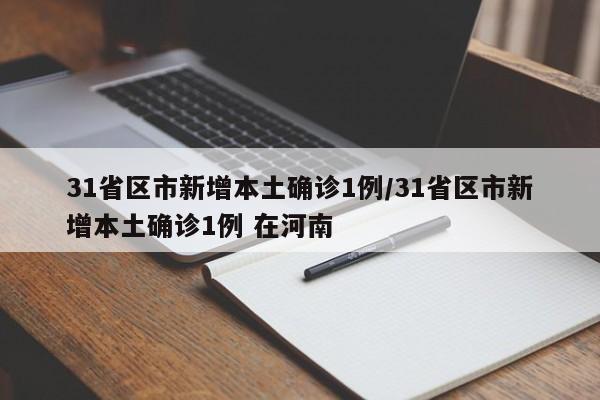 31省区市新增本土确诊1例/31省区市新增本土确诊1例 在河南
