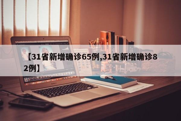 【31省新增确诊65例,31省新增确诊82例】