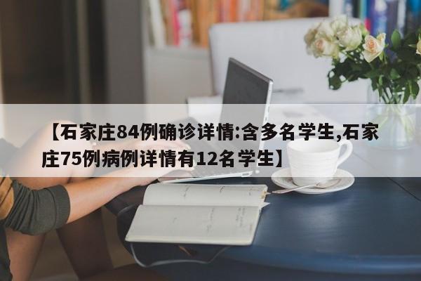 【石家庄84例确诊详情:含多名学生,石家庄75例病例详情有12名学生】