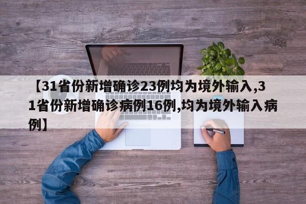 【31省份新增确诊23例均为境外输入,31省份新增确诊病例16例,均为境外输入病例】