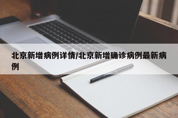 北京新增病例详情/北京新增确诊病例最新病例