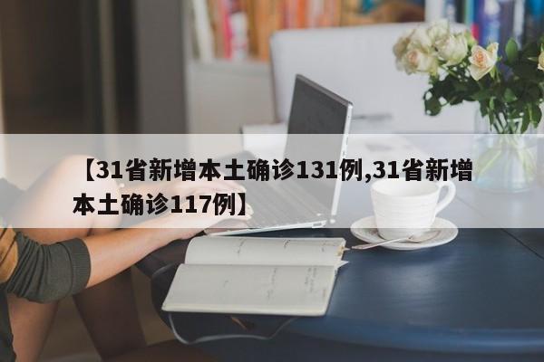 【31省新增本土确诊131例,31省新增本土确诊117例】