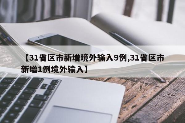 【31省区市新增境外输入9例,31省区市新增1例境外输入】