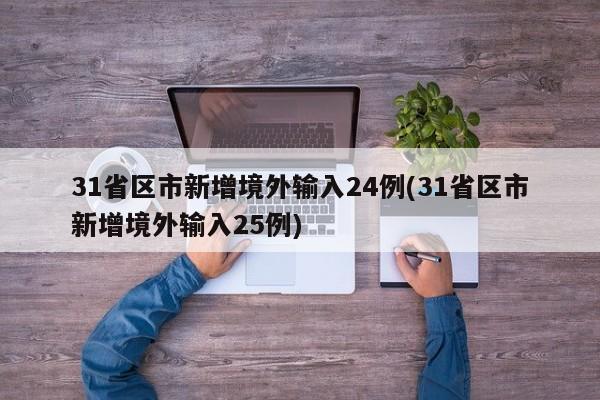 31省区市新增境外输入24例(31省区市新增境外输入25例)