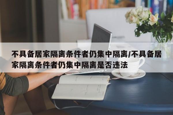 不具备居家隔离条件者仍集中隔离/不具备居家隔离条件者仍集中隔离是否违法