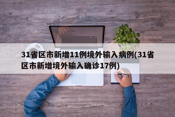 31省区市新增11例境外输入病例(31省区市新增境外输入确诊17例)