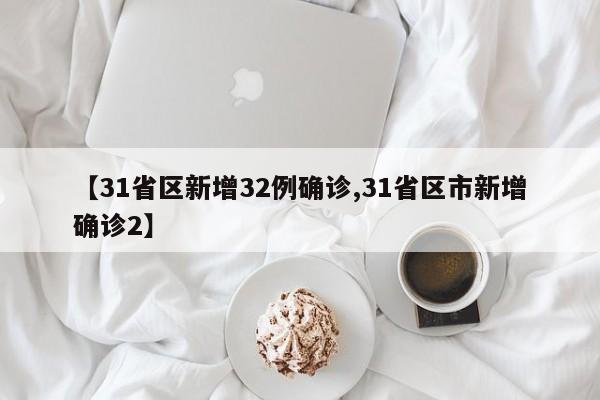 【31省区新增32例确诊,31省区市新增确诊2】