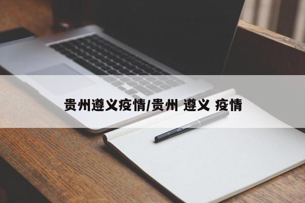 贵州遵义疫情/贵州 遵义 疫情