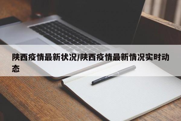 陕西疫情最新状况/陕西疫情最新情况实时动态